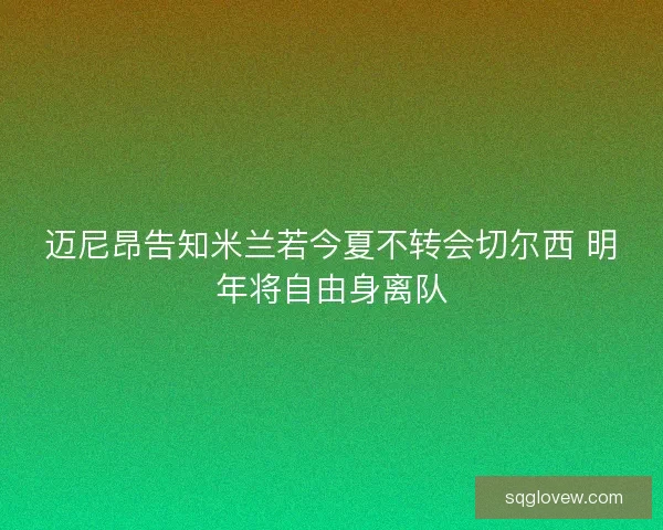 迈尼昂告知米兰若今夏不转会切尔西 明年将自由身离队 迈尼昂告知米兰若今夏不转会切尔西 明年将自由身离队