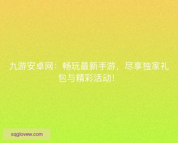 九游安卓网：畅玩最新手游，尽享独家礼包与精彩活动！