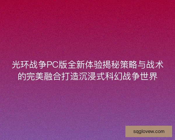 光环战争PC版全新体验揭秘策略与战术的完美融合打造沉浸式科幻战争世界