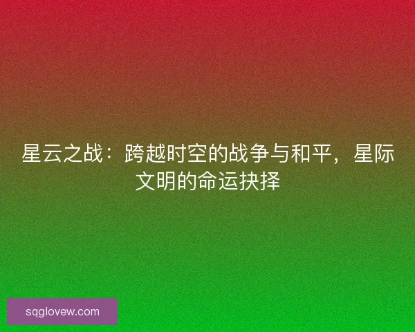 星云之战：跨越时空的战争与和平，星际文明的命运抉择