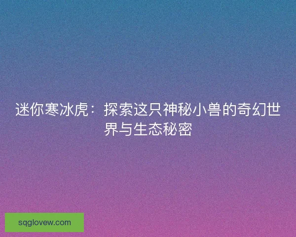 迷你寒冰虎：探索这只神秘小兽的奇幻世界与生态秘密