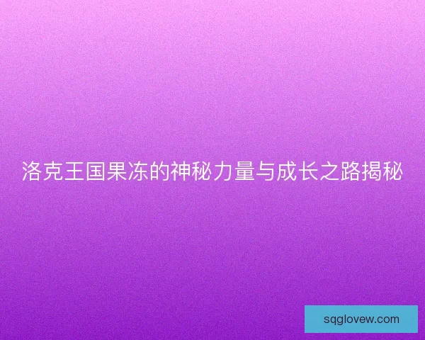 洛克王国果冻的神秘力量与成长之路揭秘