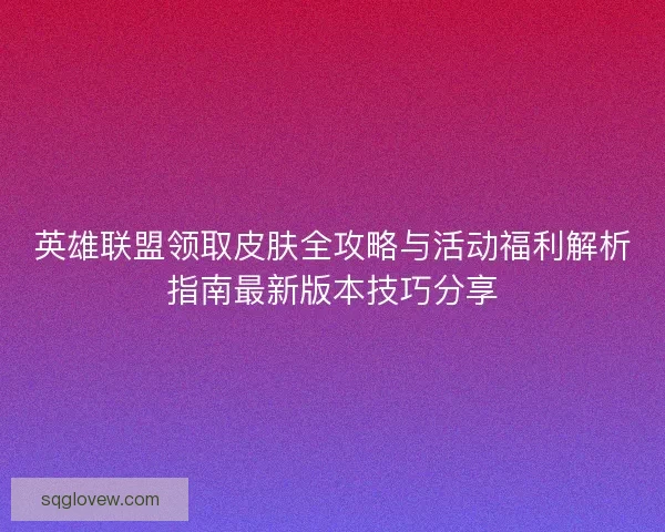 英雄联盟领取皮肤全攻略与活动福利解析指南最新版本技巧分享