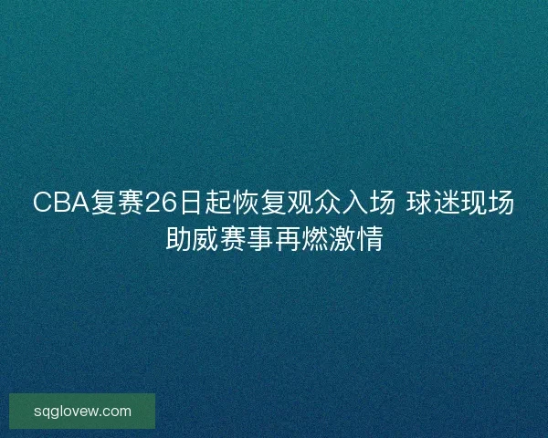 CBA复赛26日起恢复观众入场 球迷现场助威赛事再燃激情