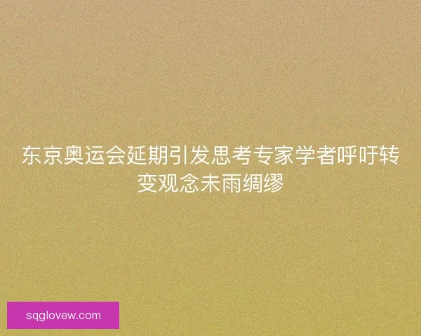 东京奥运会延期引发思考专家学者呼吁转变观念未雨绸缪