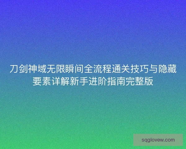 刀剑神域无限瞬间全流程通关技巧与隐藏要素详解新手进阶指南完整版