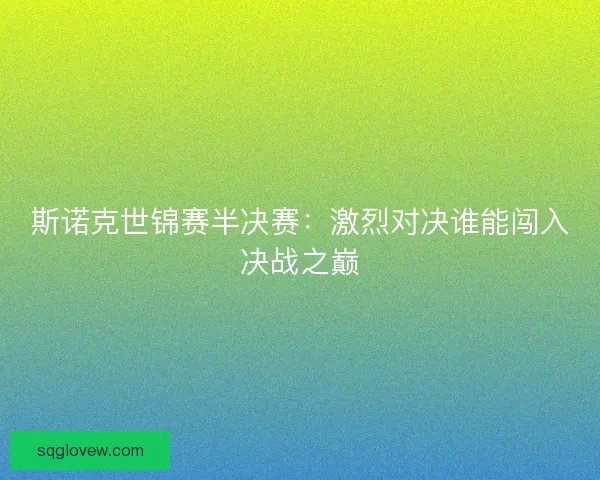 斯诺克世锦赛半决赛：激烈对决谁能闯入决战之巅
