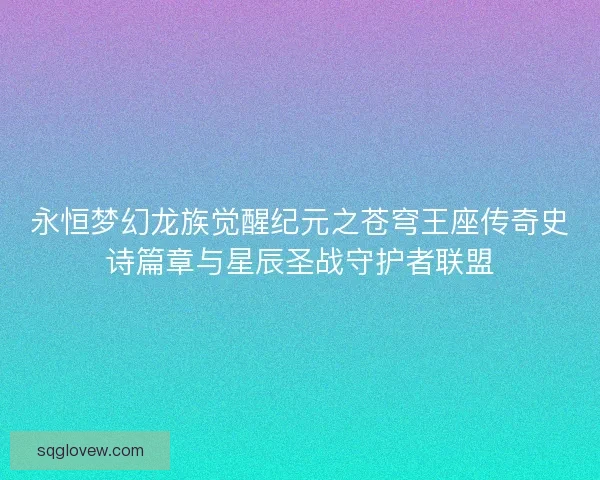 永恒梦幻龙族觉醒纪元之苍穹王座传奇史诗篇章与星辰圣战守护者联盟