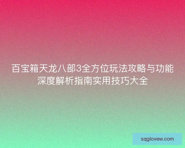 百宝箱天龙八部3全方位玩法攻略与功能深度解析指南实用技巧大全