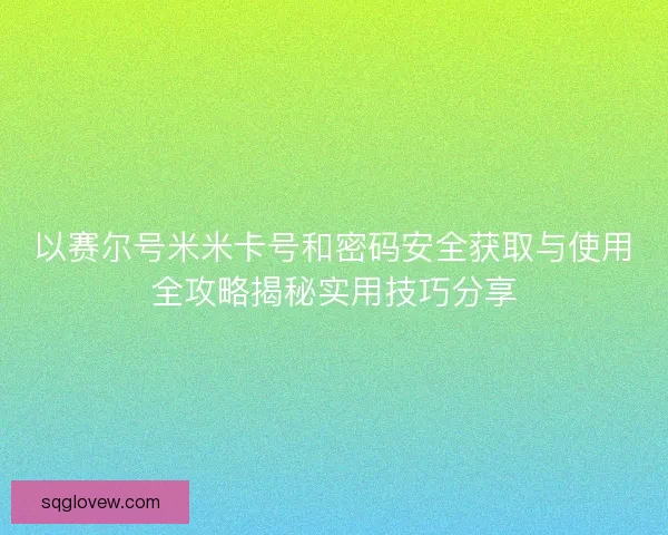 以赛尔号米米卡号和密码安全获取与使用全攻略揭秘实用技巧分享 以赛尔号米米卡号和密码安全获取与使用全攻略揭秘实用技巧分享