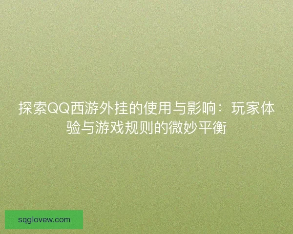 探索QQ西游外挂的使用与影响：玩家体验与游戏规则的微妙平衡