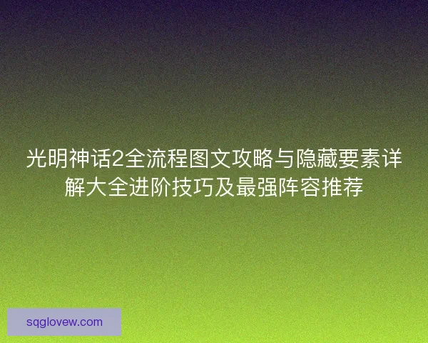 光明神话2全流程图文攻略与隐藏要素详解大全进阶技巧及最强阵容推荐