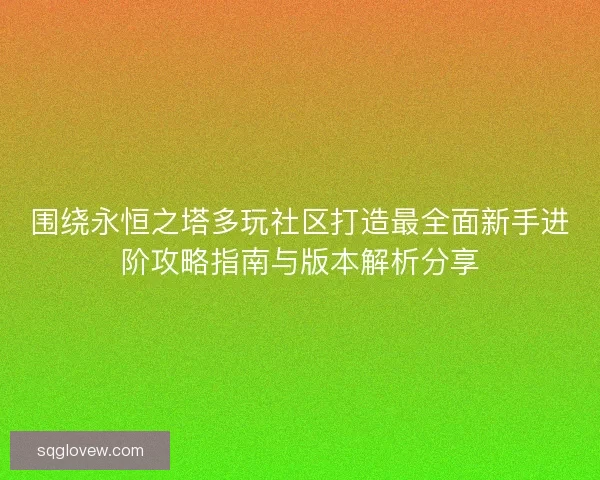 围绕永恒之塔多玩社区打造最全面新手进阶攻略指南与版本解析分享