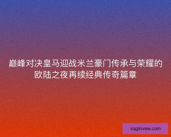巅峰对决皇马迎战米兰豪门传承与荣耀的欧陆之夜再续经典传奇篇章