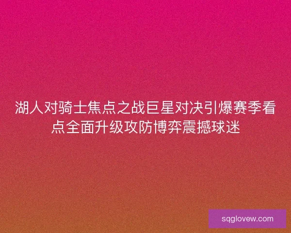 湖人对骑士焦点之战巨星对决引爆赛季看点全面升级攻防博弈震撼球迷