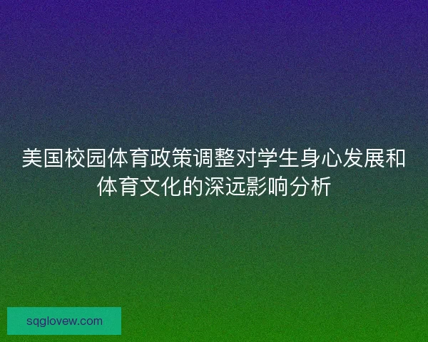 美国校园体育政策调整对学生身心发展和体育文化的深远影响分析