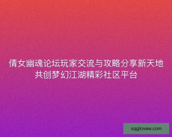 倩女幽魂论坛玩家交流与攻略分享新天地共创梦幻江湖精彩社区平台