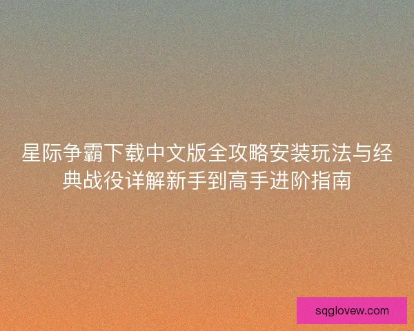 星际争霸下载中文版全攻略安装玩法与经典战役详解新手到高手进阶指南