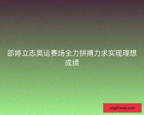 邵婷立志奥运赛场全力拼搏力求实现理想成绩
