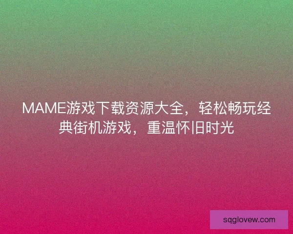 MAME游戏下载资源大全，轻松畅玩经典街机游戏，重温怀旧时光