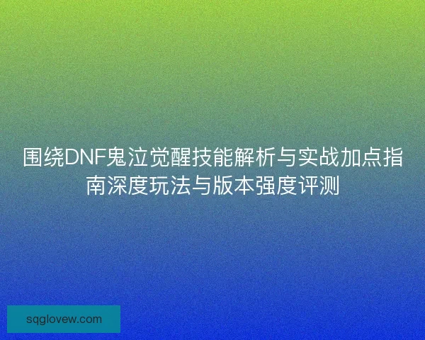 围绕DNF鬼泣觉醒技能解析与实战加点指南深度玩法与版本强度评测